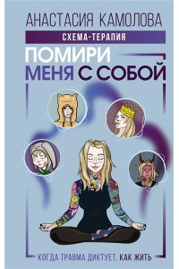 Камолова Анастасия Помири меня с собой. Схема-терапия. Когда травма диктует, как жить