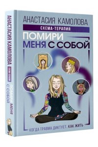 Камолова Анастасия Помири меня с собой. Схема-терапия. Когда травма диктует, как жить