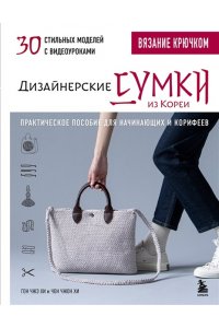 Чжэ Хи Г. Вязание крючком. Дизайнерские сумки из Кореи. 30 стильных моделей с видеоуроками
