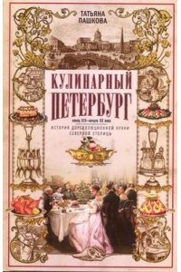 Пашкова Т.И. Пашкова Т.И..Кулинарный Петербург. История дореволюционной кухни Северной столицы. Конец XIX - начал