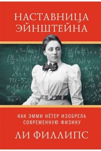 Филипс Л. Наставница Эйнштейна: Как Эмми Нётер изобрела современную физику