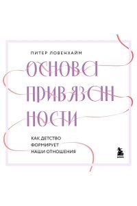 Ловенхайм П. Основа привязанности. Как детство формирует наши отношения