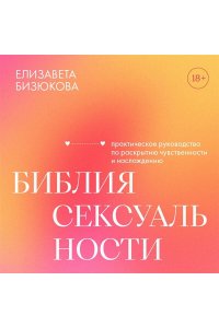 Бизюкова Е.С. Библия сексуальности. Практическое руководство по раскрытию чувственности и наслаждению
