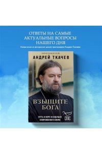 Протоиерей Андрей Ткачев Взыщите Бога. Путь к вере и будущее современного мира