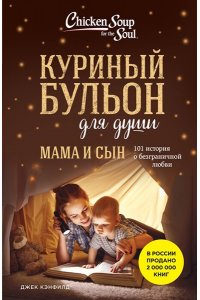 Кэнфилд Д., Хансен М.В., Ньюмарк Э. Куриный бульон для души. Мама и сын. 101 история о безграничной любви