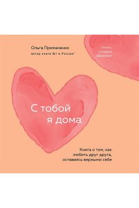 Примаченко О.В. С тобой я дома. Книга о том, как любить друг друга, оставаясь верными себе (покет)