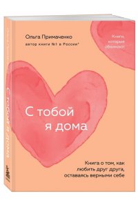 Примаченко О.В. С тобой я дома. Книга о том, как любить друг друга, оставаясь верными себе (покет)