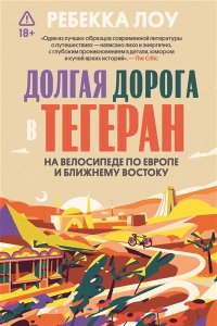 Лоув Р. Долгая дорога в Тегеран. Как преисполниться в познании по пути из Европы на Ближний Восток на велосипеде
