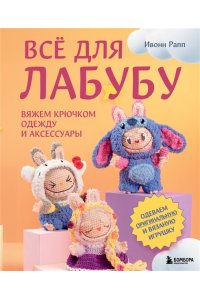 Рапп И. ВСЁ для Лабубу. Вяжем крючком одежду и аксессуары. Одеваем оригинальную и вязаную игрушку