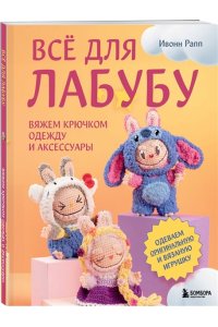 Рапп И. ВСЁ для Лабубу. Вяжем крючком одежду и аксессуары. Одеваем оригинальную и вязаную игрушку