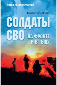 Фёдоров М.И. Солдаты СВО. На фронте и в тылу(12+)