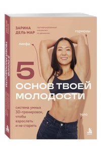 Зарина дель Мар 5 основ твоей молодости. Система умных 3D тренировок, чтобы взрослеть и не стареть