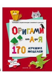 Ли В. ОРИГАМИ от А до Я. 170 лучших моделей. Большая энциклопедия семейного досуга