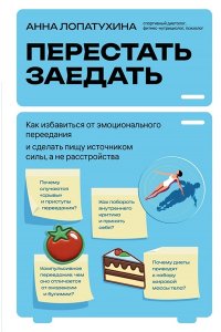 Лопатухина А.С. Перестать заедать. Как избавиться от эмоционального переедания и сделать пищу источником силы, а не расстройства