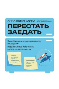 Лопатухина А.С. Перестать заедать. Как избавиться от эмоционального переедания и сделать пищу источником силы, а не расстройства
