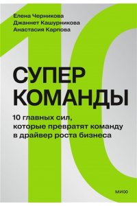 Черникова Е. Суперкоманды. 10 главных сил, которые превратят команду в драйвер роста бизнеса