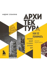Архитектура. Как ее понимать. Эволюция зданий от неолита до наших дней ЭКСМО 087-0