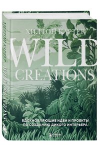 Картер Х. Wild Creations. Вдохновляющие идеи и проекты по созданию дикого интерьера