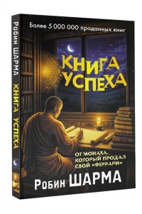 Шарма Р. Книга успеха от монаха, который продал свой ?феррари?