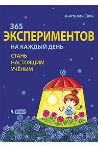 365 экспериментов на каждый день. Стань настоящим ученым