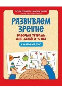 Привалова Татьяна Николаевна Развиваем зрение: рабочая тетрадь для детей 2-4 лет: начальный этап