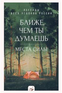 . Ближе, чем ты думаешь: места силы. Легенды всех уголков России