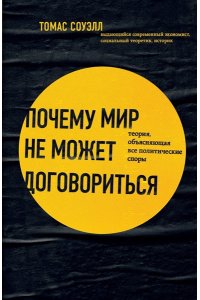 Соуэлл Т. Почему мир не может договориться. Теория, объясняющая все политические споры