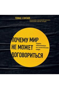 Соуэлл Т. Почему мир не может договориться. Теория, объясняющая все политические споры
