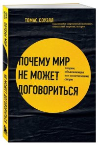 Соуэлл Т. Почему мир не может договориться. Теория, объясняющая все политические споры