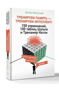 Могучий Антон ТРЕНИРУЕМ ПАМЯТЬ ? ТРЕНИРУЕМ ИНТЕЛЛЕКТ! 150 упражнений, 100 таблиц Шульте и Тренажер Келли