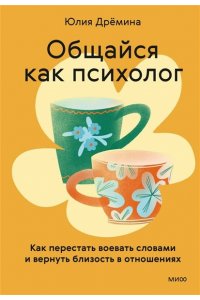 Дрёмина Ю. Общайся как психолог. Как перестать воевать словами и вернуть близость в отношениях
