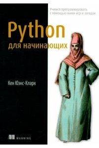 Юэнс-Кларк Кен Python для начинающих: учимся программировать с помощью мини-игр и загадок