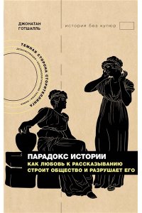 Готшалль Д. Парадокс истории: Как любовь к рассказыванию строит общество и разрушает его