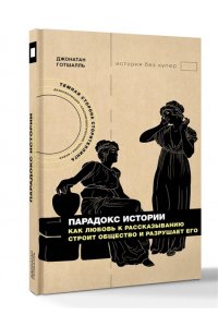 Готшалль Д. Парадокс истории: Как любовь к рассказыванию строит общество и разрушает его