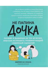 Ла Скала Мария Андреевна Не папина дочка: почему я выбираю не тех мужчин, или Как исправить трамирующий семейный сценарий