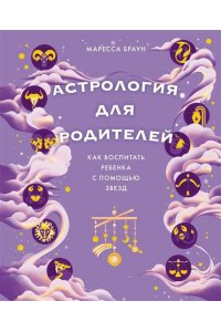 Браун М. Астрология для родителей. Как воспитать ребенка с помощью звезд