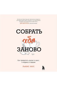 Хаус Л. Собрать себя заново. Как превратить кризис в шанс, а неудачу в прорыв