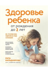 Кильдиярова Р.Р. Здоровье ребенка от рождения до двух лет. Все, что нужно знать родителям об уходе за малышом