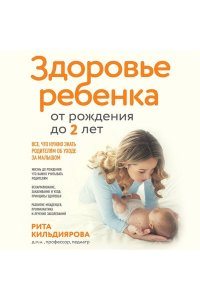 Кильдиярова Р.Р. Здоровье ребенка от рождения до двух лет. Все, что нужно знать родителям об уходе за малышом