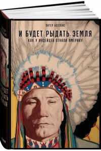 Коззенс Питер И будет рыдать земля: Как у индейцев отняли Америку