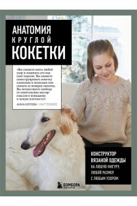 Котова А.И. Анатомия круглой КОКЕТКИ. Конструктор вязаной одежды на любую фигуру, любой размер, с любым узором