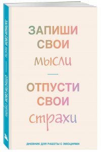Запиши свои мысли, отпусти свои страхи. Дневник для работы с эмоциями