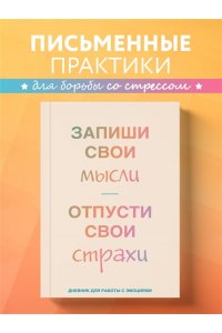 Запиши свои мысли, отпусти свои страхи. Дневник для работы с эмоциями