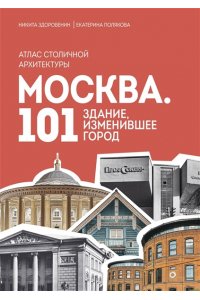 Здоровенин Н.Д. Москва: 101 здание, изменившее город. Атлас столичной архитектуры