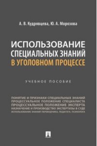 Кудрявцева А.В., Морозова Ю.А. Использование специальных знаний в уголовном процессе. Уч. пос.-М.:Проспект,2024.