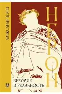 Бэтц А. Нерон. Безумие и реальность