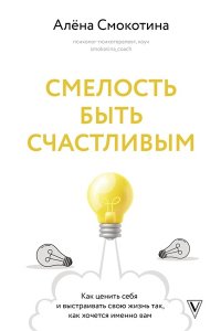 Смокотина А.Л. Смелость быть счастливым. Как ценить себя и выстраивать свою жизнь так, как хочется именно вам