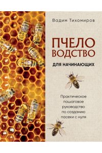 Тихомиров В.В. Пчеловодство для начинающих. Практическое пошаговое руководство по созданию пасеки с нуля (новое оформление)