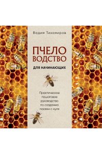Тихомиров В.В. Пчеловодство для начинающих. Практическое пошаговое руководство по созданию пасеки с нуля (новое оформление)