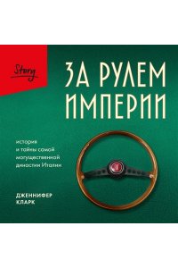 Кларк Д. За рулем империи. История и тайны самой могущественной династии Италии